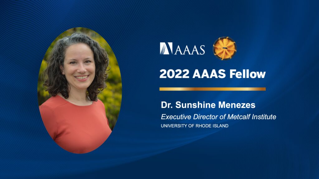 Photo of Dr Sunshine Menezes, text reads "2022 AAAS Fellow Dr Sunshine Menezes Executive Director of Metcalf Institute, University of Rhode Island"